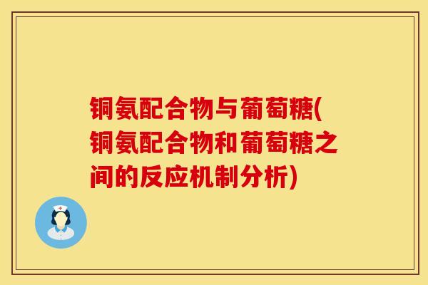 铜氨配合物与葡萄糖(铜氨配合物和葡萄糖之间的反应机制分析)