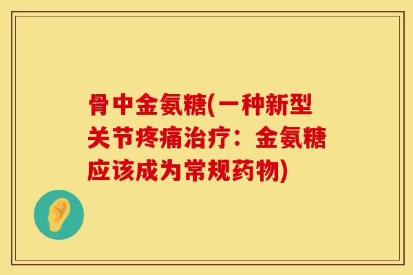 骨中金氨糖(一种新型关节疼痛治疗：金氨糖应该成为常规药物)