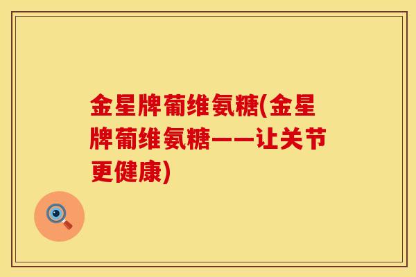 金星牌葡维氨糖(金星牌葡维氨糖——让关节更健康) 金星牌葡维氨糖(金星牌葡维氨糖——让关节更健康)