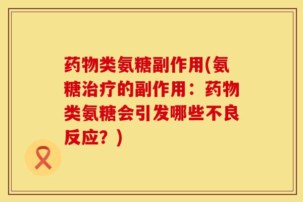 类氨糖副作用(氨糖的副作用:类氨糖会引发哪些不良反应?) 类氨糖副作用(氨糖的副作用:类氨糖会引发哪些不良反应?)