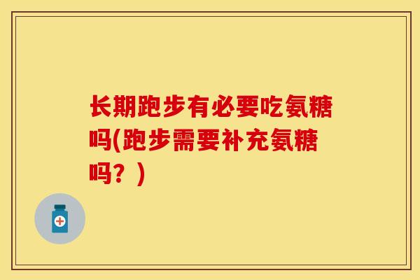 长期跑步有必要吃氨糖吗(跑步需要补充氨糖吗？)