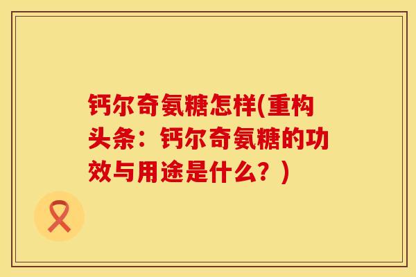钙尔奇氨糖怎样(重构头条：钙尔奇氨糖的功效与用途是什么？)