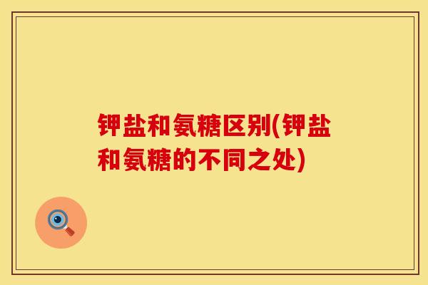钾盐和氨糖区别(钾盐和氨糖的不同之处)