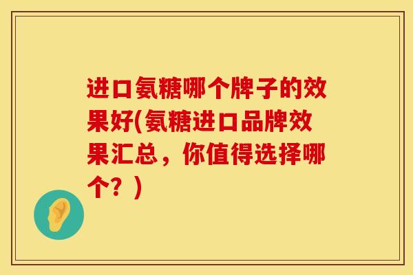 进口氨糖哪个牌子的效果好(氨糖进口品牌效果汇总，你值得选择哪个？)