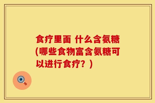 食疗里面 什么含氨糖(哪些食物富含氨糖可以进行食疗？)