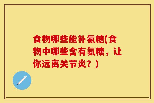 食物哪些能补氨糖(食物中哪些含有氨糖，让你远离关节炎？)