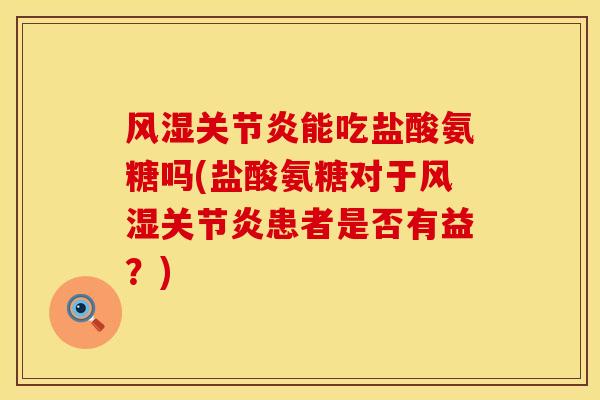 风湿关节炎能吃盐酸氨糖吗(盐酸氨糖对于风湿关节炎患者是否有益？)