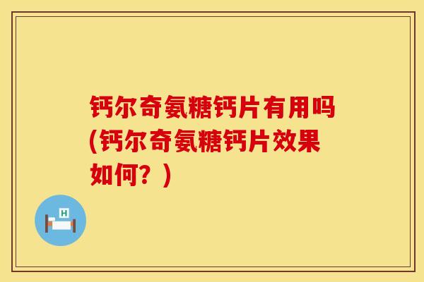 钙尔奇氨糖钙片有用吗(钙尔奇氨糖钙片效果如何？)