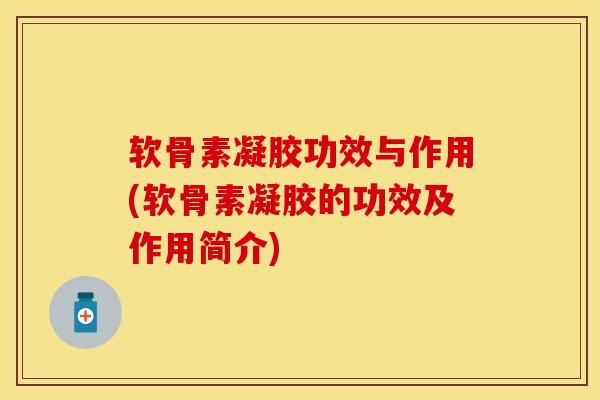 软骨素凝胶功效与作用(软骨素凝胶的功效及作用简介)