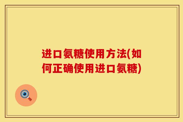 进口氨糖使用方法(如何正确使用进口氨糖)