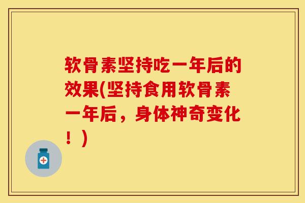 软骨素坚持吃一年后的效果(坚持食用软骨素一年后，身体神奇变化！)