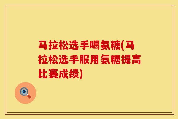 马拉松选手喝氨糖(马拉松选手服用氨糖提高比赛成绩)