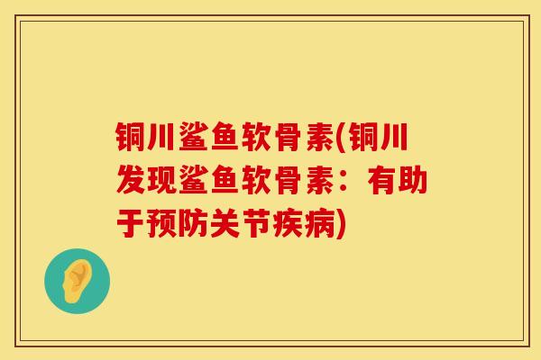 铜川鲨鱼软骨素(铜川发现鲨鱼软骨素：有助于预防关节疾病)