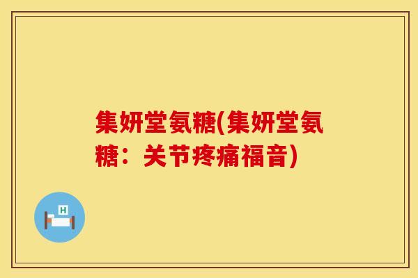 集妍堂氨糖(集妍堂氨糖：关节疼痛福音)