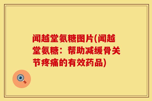 闻越堂氨糖图片(闻越堂氨糖：帮助减缓骨关节疼痛的有效药品)