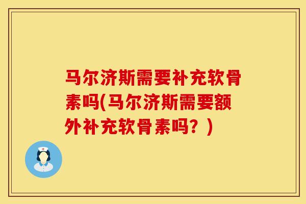 马尔济斯需要补充软骨素吗(马尔济斯需要额外补充软骨素吗？)