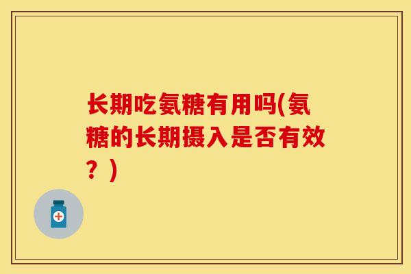 长期吃氨糖有用吗(氨糖的长期摄入是否有效？)