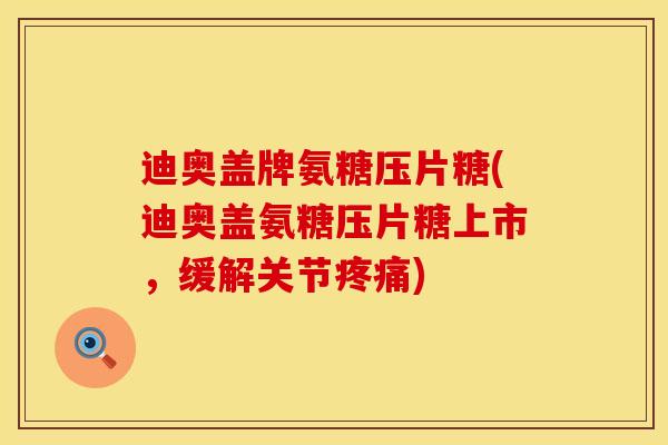 迪奥盖牌氨糖压片糖(迪奥盖氨糖压片糖上市，缓解关节疼痛)