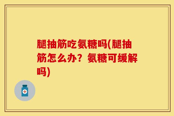腿抽筋吃氨糖吗(腿抽筋怎么办?氨糖可缓解吗) 腿抽筋吃氨糖吗(腿抽筋怎么办?氨糖可缓解吗)