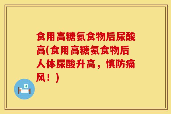 食用高糖氨食物后尿酸高(食用高糖氨食物后人体尿酸升高，慎防痛风！)