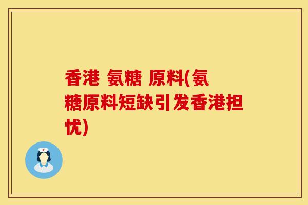 香港 氨糖 原料(氨糖原料短缺引发香港担忧)
