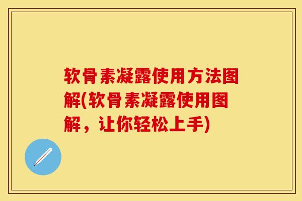 软骨素凝露使用方法图解(软骨素凝露使用图解，让你轻松上手)