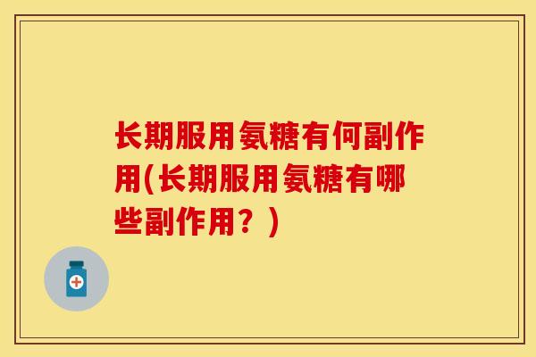 长期服用氨糖有何副作用(长期服用氨糖有哪些副作用?) 长期服用氨糖有何副作用(长期服用氨糖有哪些副作用?)