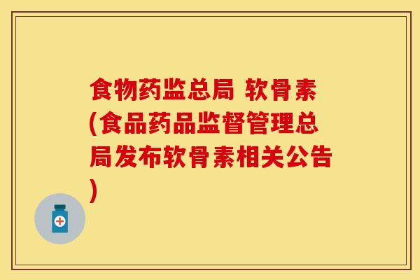 食物药监总局 软骨素(食品药品监督管理总局发布软骨素相关公告)