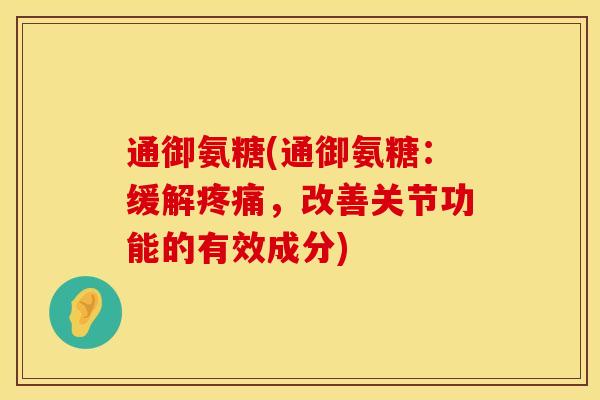 通御氨糖(通御氨糖：缓解疼痛，改善关节功能的有效成分)