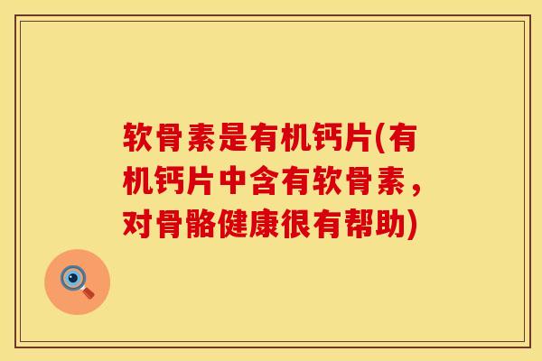 软骨素是有机钙片(有机钙片中含有软骨素，对骨骼健康很有帮助)