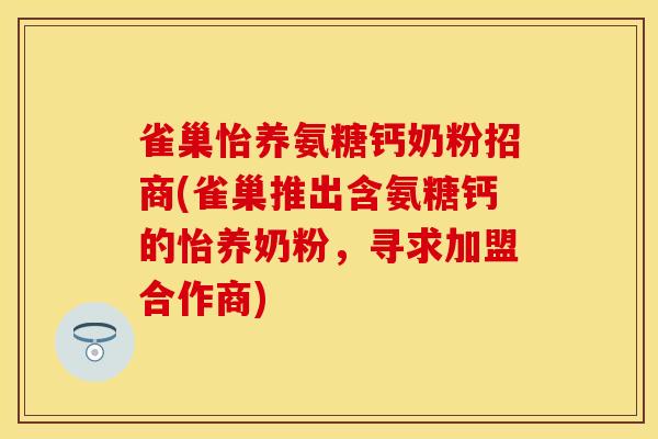 雀巢怡养氨糖钙奶粉招商(雀巢推出含氨糖钙的怡养奶粉，寻求加盟合作商)