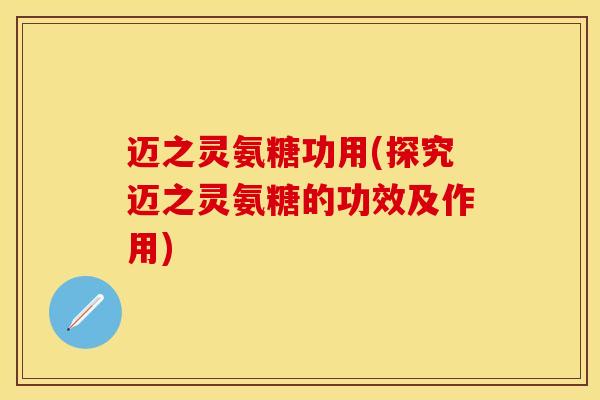 迈之灵氨糖功用(探究迈之灵氨糖的功效及作用)