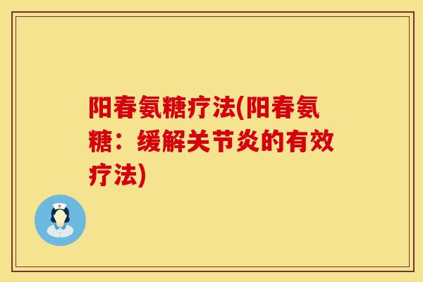 阳春氨糖疗法(阳春氨糖：缓解关节炎的有效疗法)