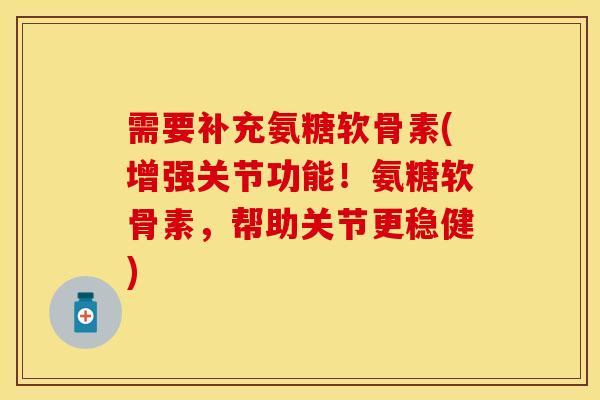 需要补充氨糖软骨素(增强关节功能！氨糖软骨素，帮助关节更稳健)