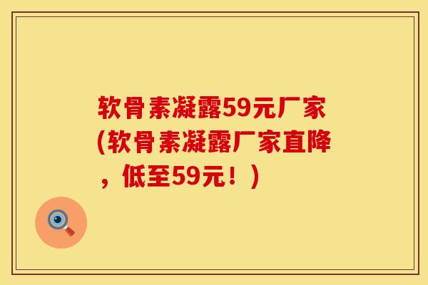 软骨素凝露59元厂家(软骨素凝露厂家直降,低至59元!) 软骨素凝露59元厂家(软骨素凝露厂家直降,低至59元!)