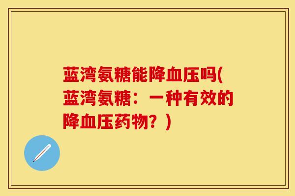 蓝湾氨糖能降血压吗(蓝湾氨糖：一种有效的降血压药物？)
