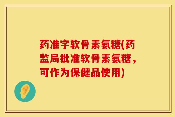 药准字软骨素氨糖(药监局批准软骨素氨糖，可作为保健品使用)