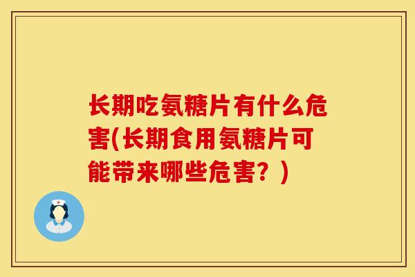 长期吃氨糖片有什么危害(长期食用氨糖片可能带来哪些危害？)