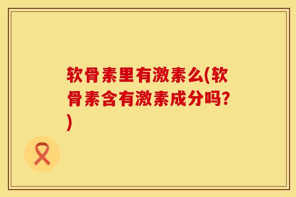 软骨素里有激素么(软骨素含有激素成分吗？)