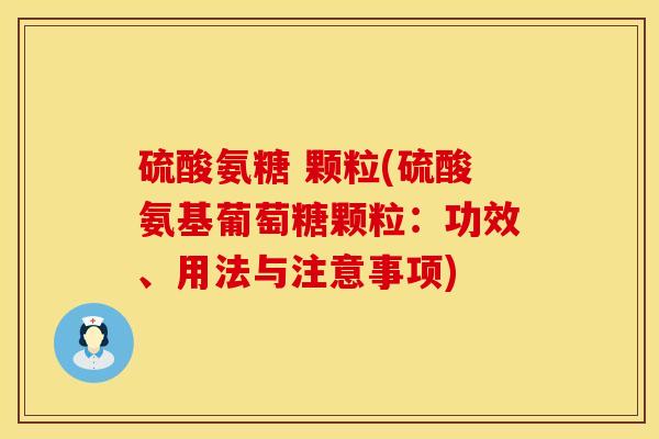 硫酸氨糖 颗粒(硫酸氨基葡萄糖颗粒：功效、用法与注意事项)