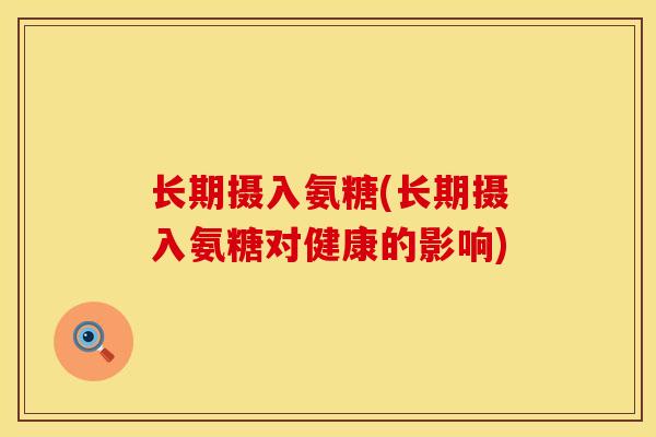 长期摄入氨糖(长期摄入氨糖对健康的影响)