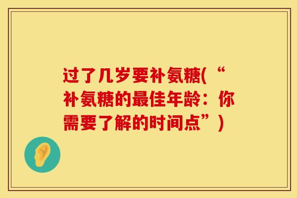过了几岁要补氨糖(“补氨糖的最佳年龄：你需要了解的时间点”)