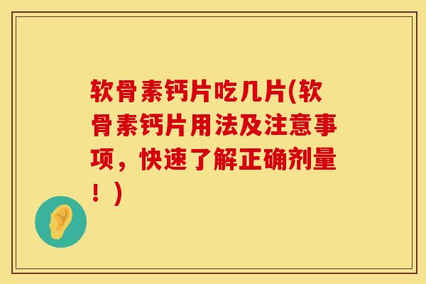 软骨素钙片吃几片(软骨素钙片用法及注意事项，快速了解正确剂量！)