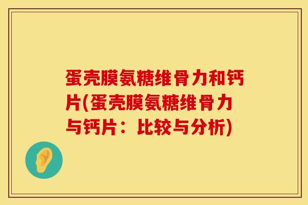 蛋壳膜氨糖维骨力和钙片(蛋壳膜氨糖维骨力与钙片：比较与分析)