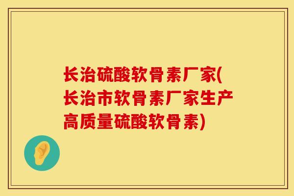 长治硫酸软骨素厂家(长治市软骨素厂家生产高质量硫酸软骨素)