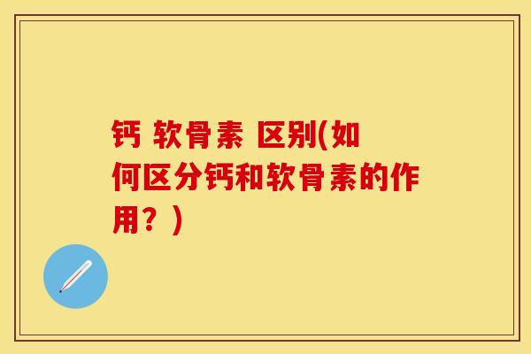 钙 软骨素 区别(如何区分钙和软骨素的作用？)
