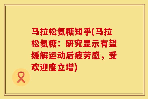 马拉松氨糖知乎(马拉松氨糖：研究显示有望缓解运动后疲劳感，受欢迎度立增)