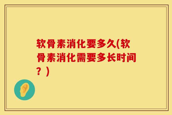 软骨素消化要多久(软骨素消化需要多长时间？)