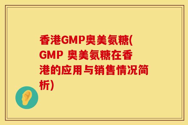 香港GMP奥美氨糖(GMP 奥美氨糖在香港的应用与销售情况简析)