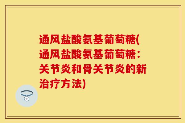 通风盐酸氨基葡萄糖(通风盐酸氨基葡萄糖:和骨的新方法) 通风盐酸氨基葡萄糖(通风盐酸氨基葡萄糖:和骨的新方法)